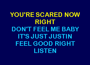 YOU'RE SCARED NOW
RIGHT
DON'T FEEL ME BABY
IT'SJUSTJUSTIN
FEEL GOOD RIGHT
LISTEN