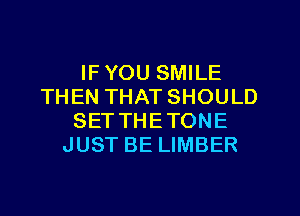 IF YOU SMILE
THEN THAT SHOULD
SETTHETONE
JUST BE LIMBER