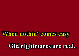 When nothin' comes easy

Old nightmares are real..