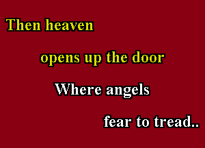 Then heaven

opens up the door

Where angels

fear to tread..