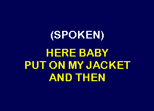 (SPOKEN)
HERE BABY

PUT ON MY JACKET
AND THEN