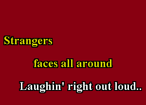 Strangers

faces all around

Laughin' right out loud..