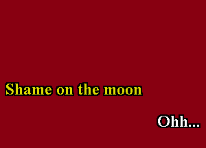 Shame on the moon