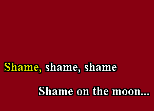 Shame, shame, shame

Shame on the moon...