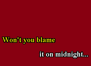 Won't you blame

it on midnight...