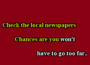 Check the local newspapers

Chances are you won't

have to go too far..