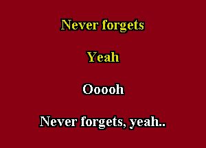 N ever forgets
Yeah

Ooooh

Never forgets, yeah..