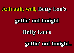Aah aah, well, Betty Lou's
gettin' out tonight

Betty Lou's

gettin' out tonight.