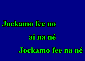 Jockamo fee no

ai na m3

Jockamo fee na nt'e