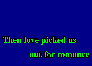 Then love picked us

out for romance