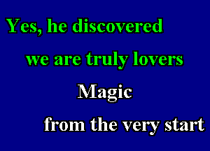 Y es, he discovered
we are truly lovers

Magic

from the very start