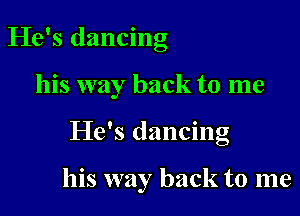 He's dancino
23

his way back to me

He's dancing

his way back to me