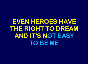 EVEN HEROES HAVE
THE RIGHT TO DREAM
AND IT'S NOT EASY
TO BE ME