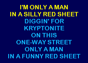 I'M ONLY A MAN

IN A SILLY RED SHEET
DIGGIN' FOR
KRYPTONITE

ON THIS
ONE-WAY STREET

ONLYAMAN

IN A FUNNY RED SHEET