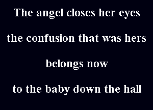 The angel closes her eyes
the confusion that was hers
belongs now

to the baby down the hall