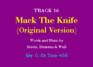 TRACK 16

Mack The Knife
(Original Version)

Words and Munc by
Brecht, 1311mm ck Wall

Key C-Db Tune 458 l