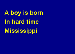 A boy is born
In hard time

Mississippi