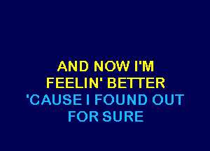 AND NOW I'M

FEELIN' BETTER
'CAUSE I FOUND OUT
FOR SURE