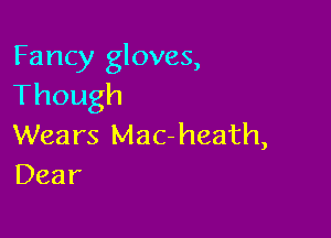Fancy gloves,
Though

Wears Mac-heath,
Dear