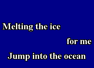 Melting the ice

for me

J ump into the ocean