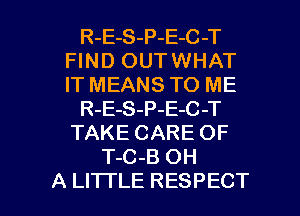 R-E-S-P-E-C-T
Fl N D OUT WHAT
IT MEANS TO ME

R-E-S-P-E-C -T

TAKE CARE OF
T-C-B OH

A LITI'LE RESPECT l