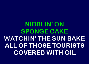 NIBBLIN' 0N
SPONGECAKE
WATCHIN'THESUN BAKE
ALL OF THOSETOURISTS
COVERED WITH OIL