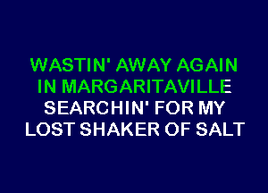 WASTIN' AWAY AGAIN
IN MARGARITAVILLE
SEARCHIN' FOR MY
LOST SHAKER 0F SALT