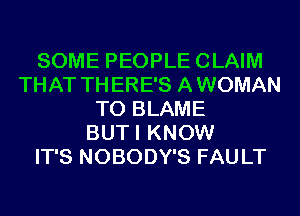 SOME PEOPLE CLAIM
THAT TH ERE'S A WOMAN
T0 BLAME
BUTI KNOW
IT'S NOBODY'S FAU LT