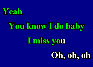 Y eah

You know I do baby

I miss you

Oh, oh, oh