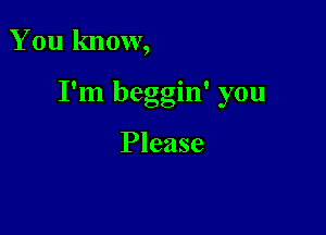 You know,

I'm beggin' you

Please