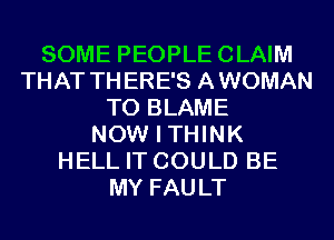 SOME PEOPLECLAIM
THAT THERE'S AWOMAN
T0 BLAME
NOW I THINK
HELL IT COULD BE
MY FAULT