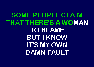 SOME PEOPLE CLAIM
THAT TH ERE'S A WOMAN
T0 BLAME
BUTI KNOW
IT'S MY OWN
DAMN FAU LT