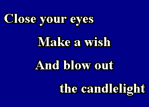 Close your eyes
Make a Wish

And blow out

the candlelight