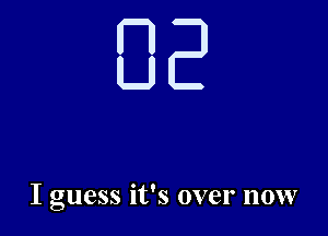 I guess it's over now