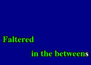 Faltered

in the betweens