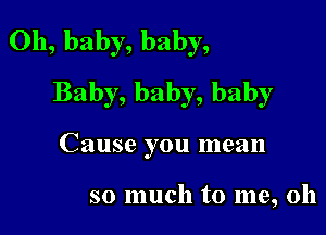 Oh, baby, baby,
Baby, baby, baby

Cause you mean

so much to me, oh