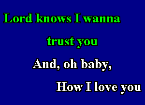 Lord knows I wanna

trust you

And, oh baby,

How I love you