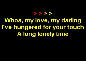 Whoa, my love, my darling
I've hungered for your touch

A long lonely time