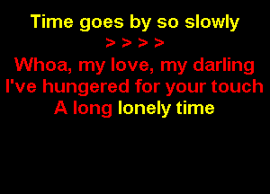Time goes by so slowly
yyyy
Whoa, my love, my darling
I've hungered for your touch
A long lonely time