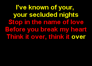 I've known of your,
your secluded nights
Stop in the name of love
Before you break my heart
Think it over, think it over