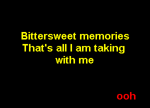 Bittersweet memories
That's all I am taking

with me