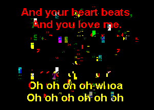 And yqur hgiaft beats,
And you love rae.

51. ll
u 3'...

A i 5.45.

ll '-
.. , -
a . n a

3- '1?!

9- il' '1'? t'l. 9-
Oh oh o'h ofnwhoa
OhbhohoW oh5h