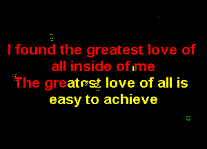 I fauna the greatest love of
all inside of.me

iThe greatasmf love of all is
easy to achieve