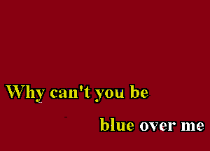 W' by can't you be

blue over me