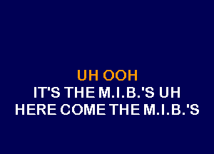 UH OOH

IT'S THE M.I.B.'S UH
HERE COME THE M.I.B.'S