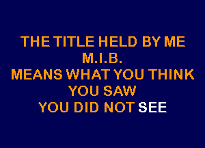 THE TITLE HELD BY ME
M.I.B.
MEANS WHAT YOU THINK
YOU SAW
YOU DID NOT SEE
