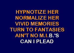 HYPNOTIZE HER
NORMALIZE HER
VIVID MEMORIES
TURN TO FANTASIES
AIN'T NO M.I.B.'S
CAN I PLEAD