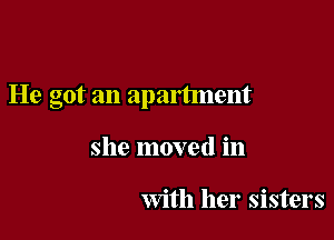 He got an apartment

she moved in

With her sisters