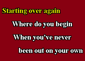 Staming over again
Where do you begin
When you've never

been out on your own