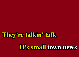 They're talkin' talk

It's small town news